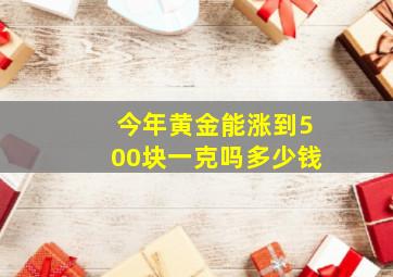 今年黄金能涨到500块一克吗多少钱