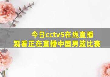 今日cctv5在线直播观看正在直播中国男篮比赛