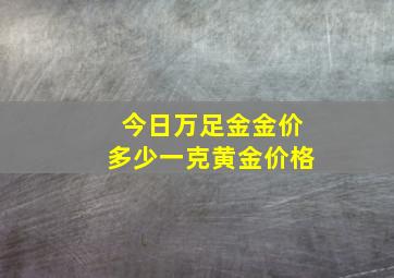 今日万足金金价多少一克黄金价格