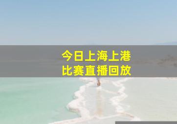 今日上海上港比赛直播回放