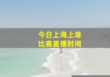 今日上海上港比赛直播时间