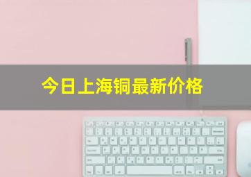 今日上海铜最新价格