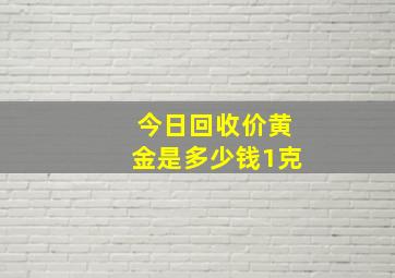 今日回收价黄金是多少钱1克