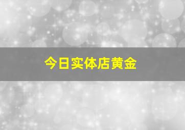 今日实体店黄金