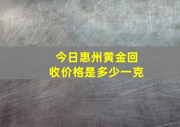 今日惠州黄金回收价格是多少一克