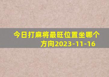 今日打麻将最旺位置坐哪个方向2023-11-16