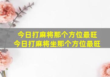 今日打麻将那个方位最旺今日打麻将坐那个方位最旺