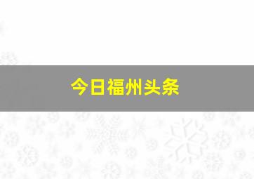 今日福州头条