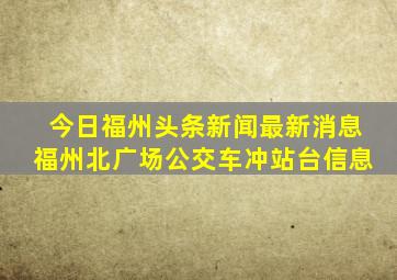 今日福州头条新闻最新消息福州北广场公交车冲站台信息