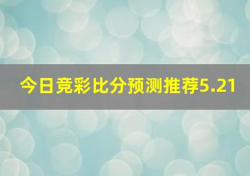 今日竞彩比分预测推荐5.21