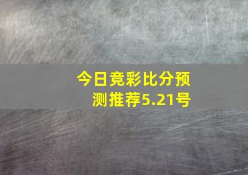 今日竞彩比分预测推荐5.21号