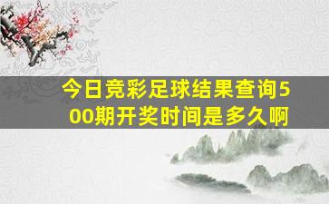 今日竞彩足球结果查询500期开奖时间是多久啊