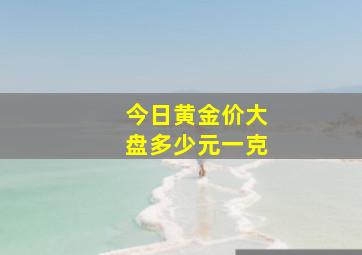 今日黄金价大盘多少元一克