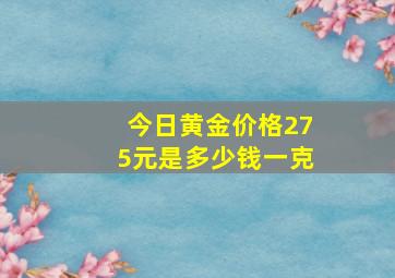 今日黄金价格275元是多少钱一克