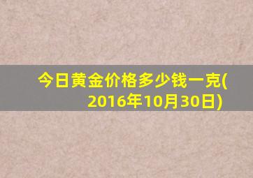 今日黄金价格多少钱一克(2016年10月30日)