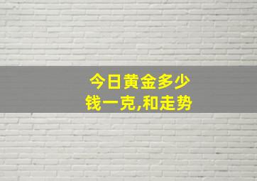 今日黄金多少钱一克,和走势