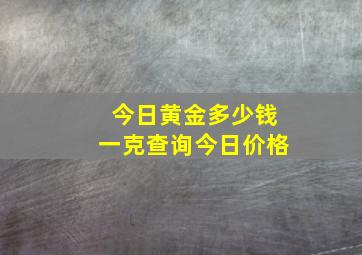 今日黄金多少钱一克查询今日价格