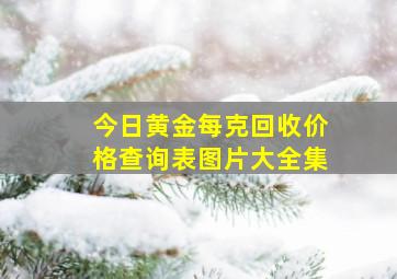 今日黄金每克回收价格查询表图片大全集