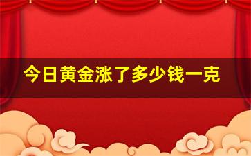 今日黄金涨了多少钱一克