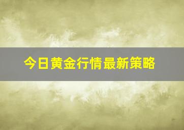 今日黄金行情最新策略