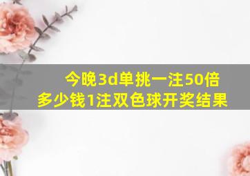 今晚3d单挑一注50倍多少钱1注双色球开奖结果