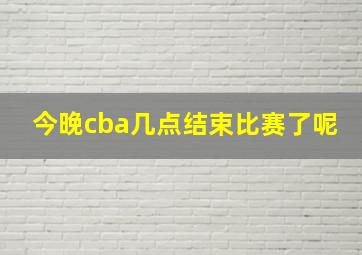 今晚cba几点结束比赛了呢