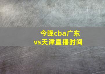 今晚cba广东vs天津直播时间