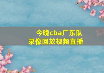 今晚cba广东队录像回放视频直播