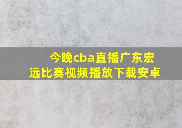 今晚cba直播广东宏远比赛视频播放下载安卓