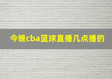 今晚cba篮球直播几点播的