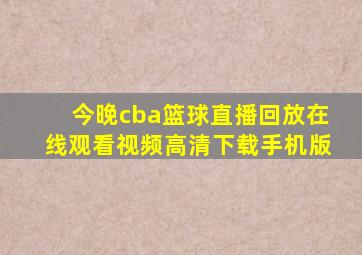 今晚cba篮球直播回放在线观看视频高清下载手机版