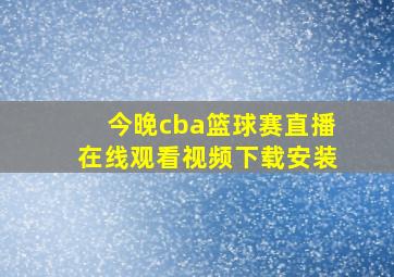 今晚cba篮球赛直播在线观看视频下载安装