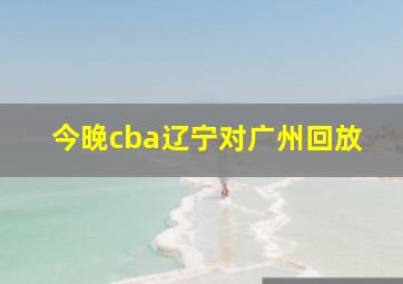 今晚cba辽宁对广州回放