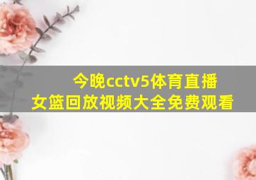 今晚cctv5体育直播女篮回放视频大全免费观看