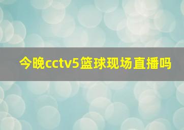 今晚cctv5篮球现场直播吗