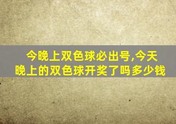 今晚上双色球必出号,今天晚上的双色球开奖了吗多少钱