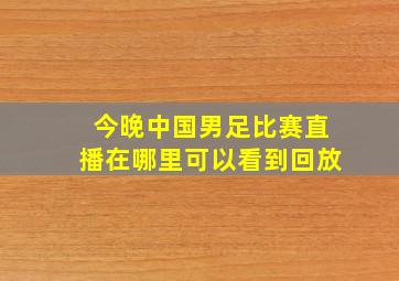 今晚中国男足比赛直播在哪里可以看到回放