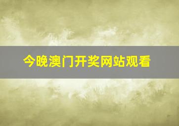 今晚澳门开奖网站观看