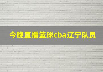 今晚直播篮球cba辽宁队员