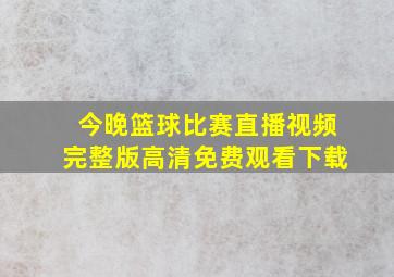 今晚篮球比赛直播视频完整版高清免费观看下载