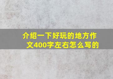 介绍一下好玩的地方作文400字左右怎么写的