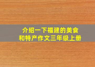 介绍一下福建的美食和特产作文三年级上册