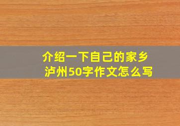 介绍一下自己的家乡泸州50字作文怎么写