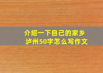 介绍一下自己的家乡泸州50字怎么写作文