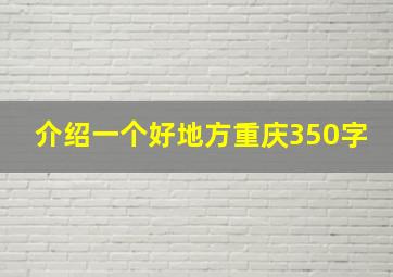 介绍一个好地方重庆350字