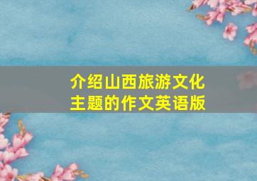 介绍山西旅游文化主题的作文英语版