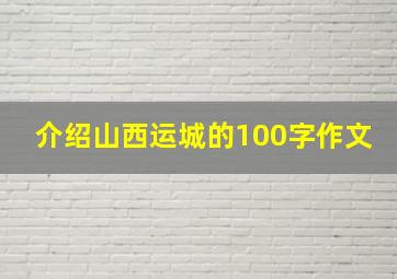 介绍山西运城的100字作文