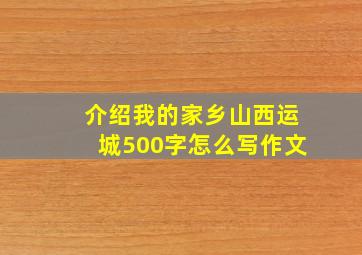 介绍我的家乡山西运城500字怎么写作文