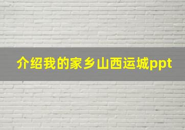 介绍我的家乡山西运城ppt