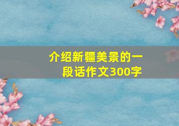 介绍新疆美景的一段话作文300字